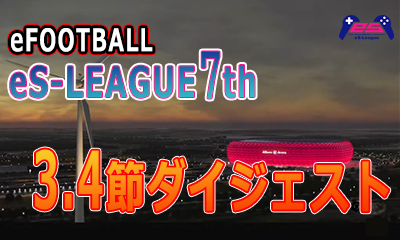 eFOOTBALL eS-LEAGUE 7th 3.4節 ダイジェストを公開致しました！