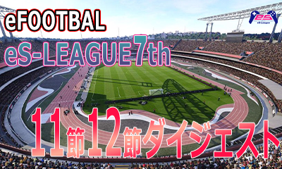 eFOOTBALL eS-LEAGUE 7th 1.2部 11.12節ダイジェストを公開致しました！