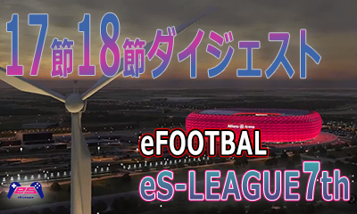 eFOOTBALL eS-LEAGUE 7th 1.2部 17.18節 3部 13.14節 ダイジェストを公開致しました！