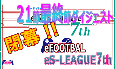 eFOOTBALL eS-LEAGUE 7th 1.2部 第21.最終節 3部 最終節 ダイジェストを公開致しました！