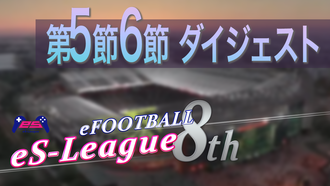 eFOOTBALL eS-LEAGUE 8th 第5節6節 ダイジェスト