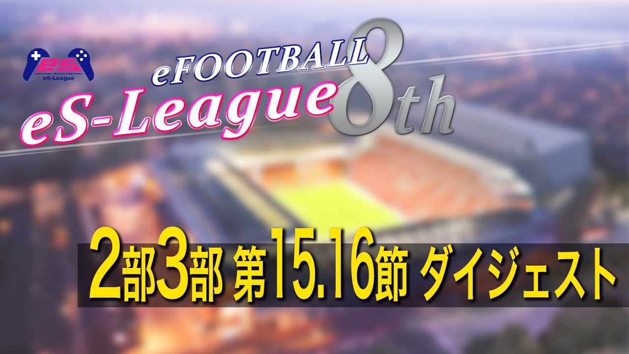 eFOOTBALL eS-LEAGUE 8th 2部3部 第15.16節 ダイジェスト